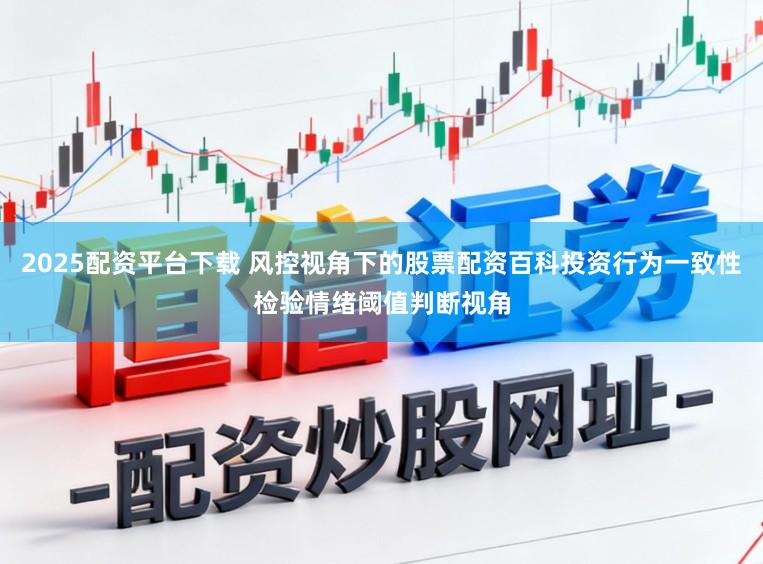 2025配资平台下载 风控视角下的股票配资百科投资行为一致性检验情绪阈值判断视角