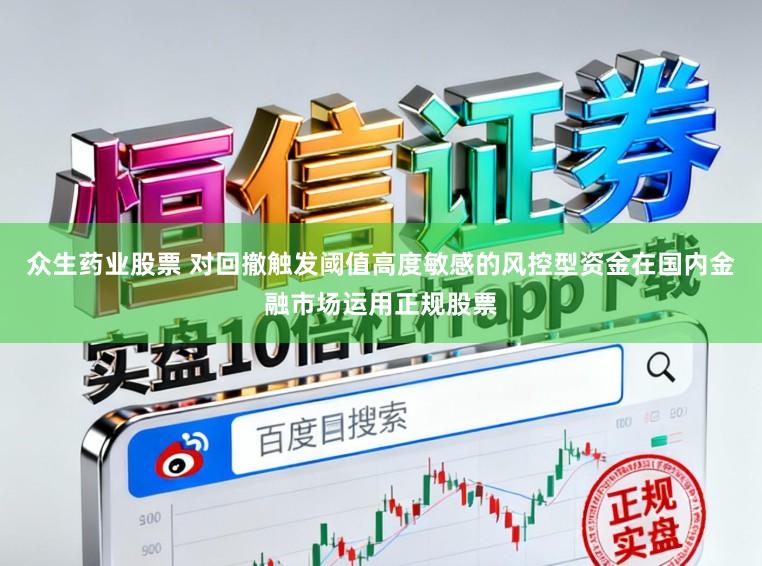 众生药业股票 对回撤触发阈值高度敏感的风控型资金在国内金融市场运用正规股票