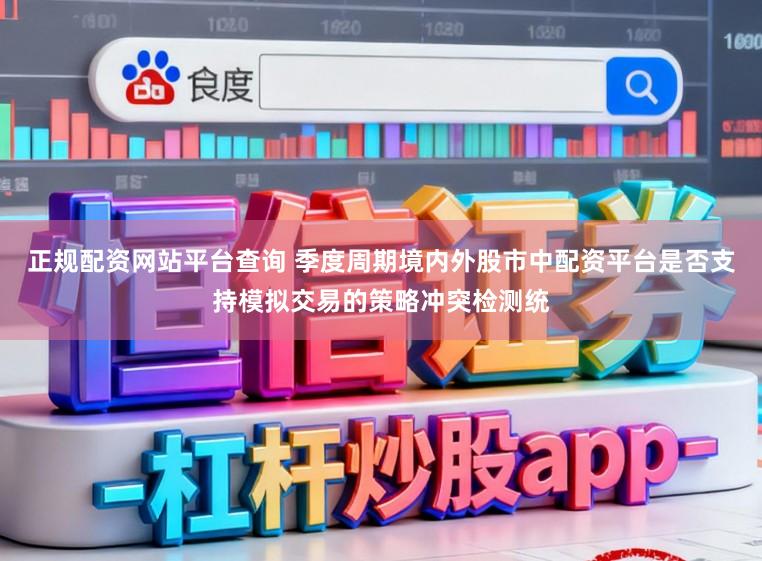 正规配资网站平台查询 季度周期境内外股市中配资平台是否支持模拟交易的策略冲突检测统