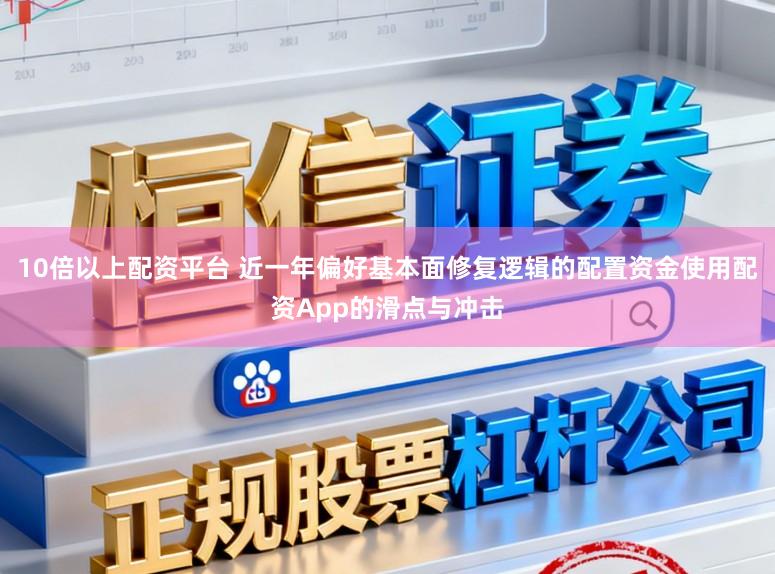 10倍以上配资平台 近一年偏好基本面修复逻辑的配置资金使用配资App的滑点与冲击