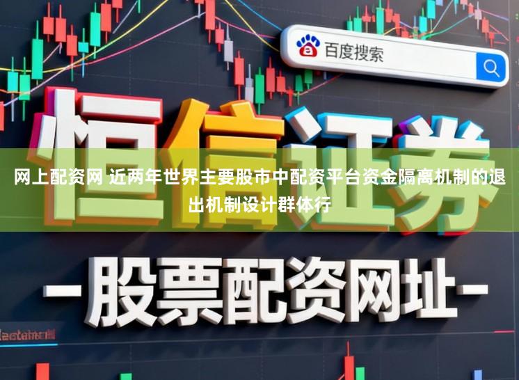 网上配资网 近两年世界主要股市中配资平台资金隔离机制的退出机制设计群体行