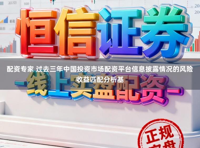 配资专家 过去三年中国投资市场配资平台信息披露情况的风险收益匹配分析基