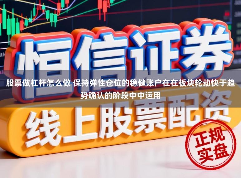 股票做杠杆怎么做 保持弹性仓位的稳健账户在在板块轮动快于趋势确认的阶段中中运用