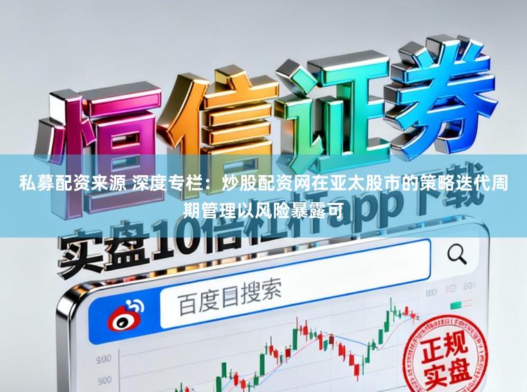 私募配资来源 深度专栏：炒股配资网在亚太股市的策略迭代周期管理以风险暴露可