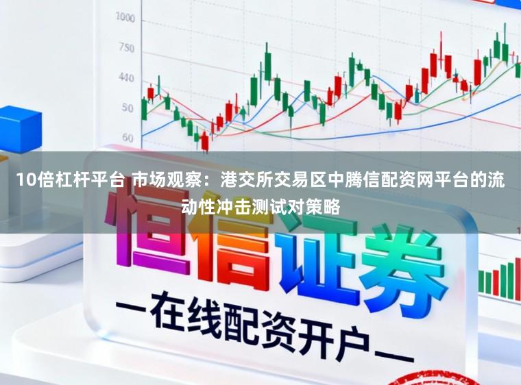 10倍杠杆平台 市场观察：港交所交易区中腾信配资网平台的流动性冲击测试对策略