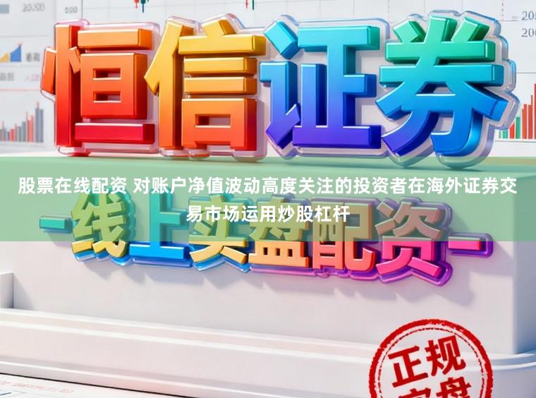 股票在线配资 对账户净值波动高度关注的投资者在海外证券交易市场运用炒股杠杆