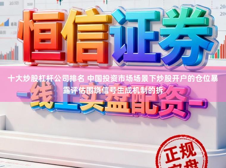 十大炒股杠杆公司排名 中国投资市场场景下炒股开户的仓位暴露评估围绕信号生成机制的拆