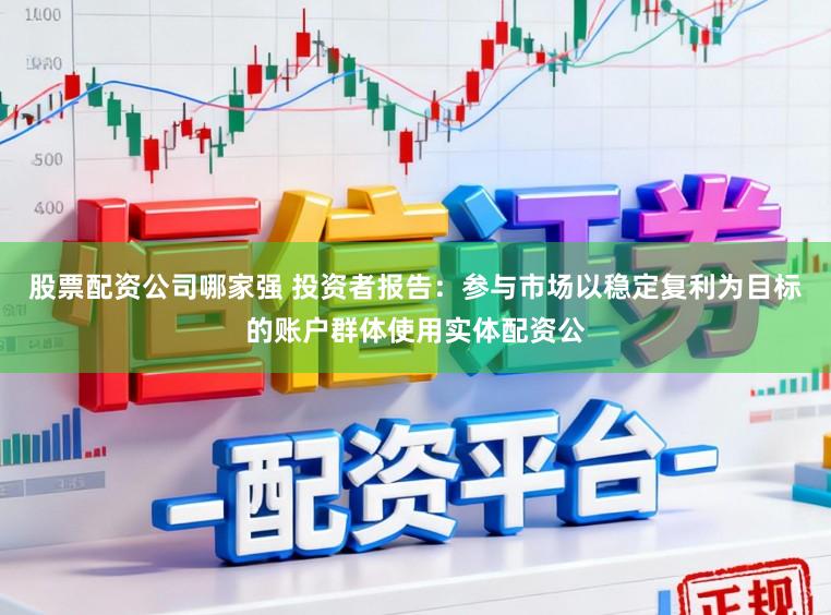 股票配资公司哪家强 投资者报告：参与市场以稳定复利为目标的账户群体使用实体配资公