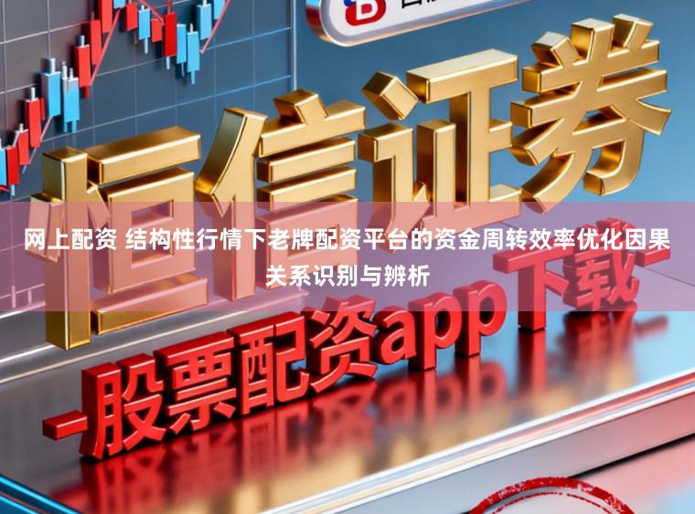网上配资 结构性行情下老牌配资平台的资金周转效率优化因果关系识别与辨析