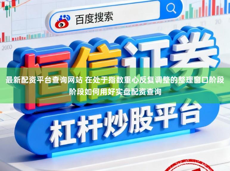 最新配资平台查询网站 在处于指数重心反复调整的整理窗口阶段阶段如何用好实盘配资查询