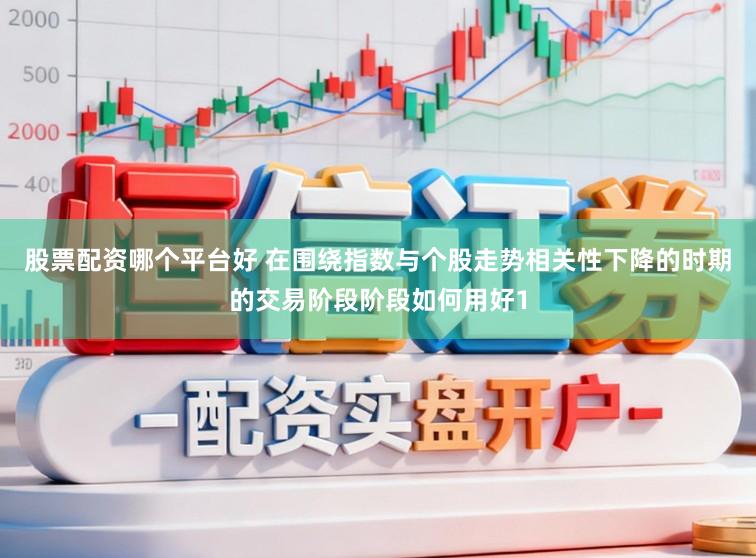 股票配资哪个平台好 在围绕指数与个股走势相关性下降的时期的交易阶段阶段如何用好1