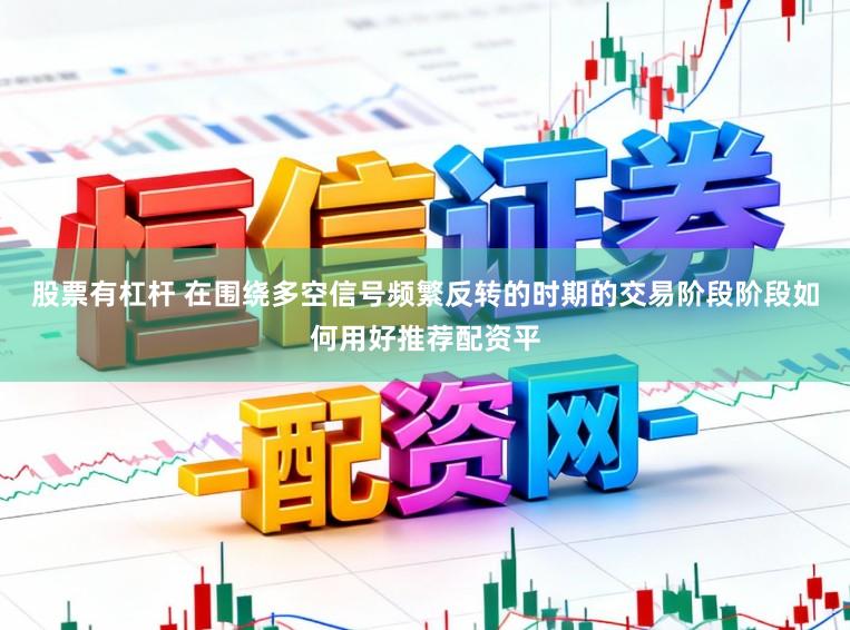 股票有杠杆 在围绕多空信号频繁反转的时期的交易阶段阶段如何用好推荐配资平