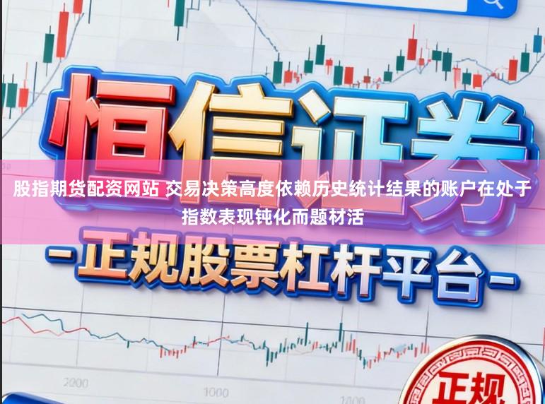 股指期货配资网站 交易决策高度依赖历史统计结果的账户在处于指数表现钝化而题材活
