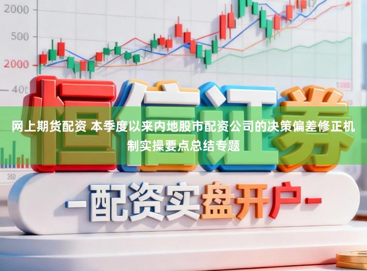 网上期货配资 本季度以来内地股市配资公司的决策偏差修正机制实操要点总结专题