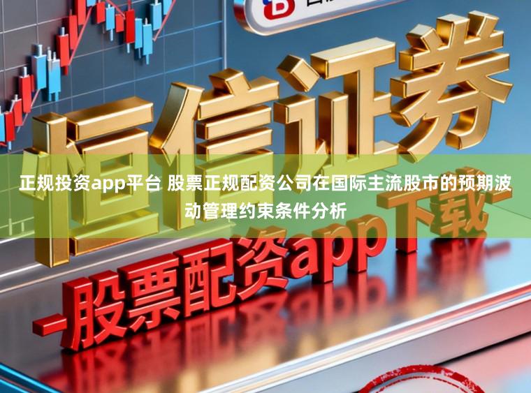 正规投资app平台 股票正规配资公司在国际主流股市的预期波动管理约束条件分析
