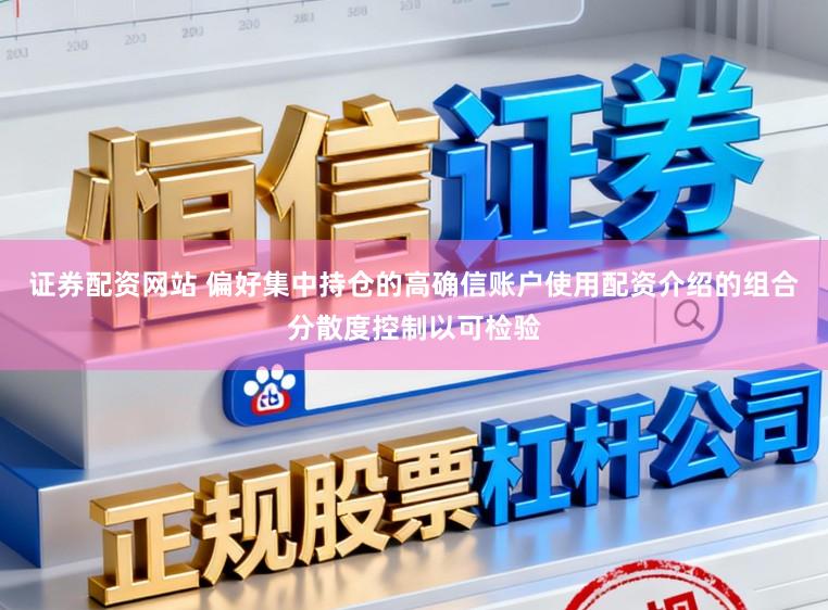 证券配资网站 偏好集中持仓的高确信账户使用配资介绍的组合分散度控制以可检验