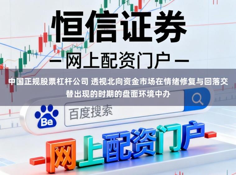 中国正规股票杠杆公司 透视北向资金市场在情绪修复与回落交替出现的时期的盘面环境中办