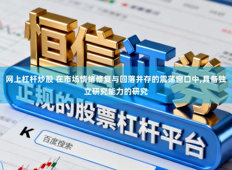 网上杠杆炒股 在市场情绪修复与回落并存的震荡窗口中，具备独立研究能力的研究