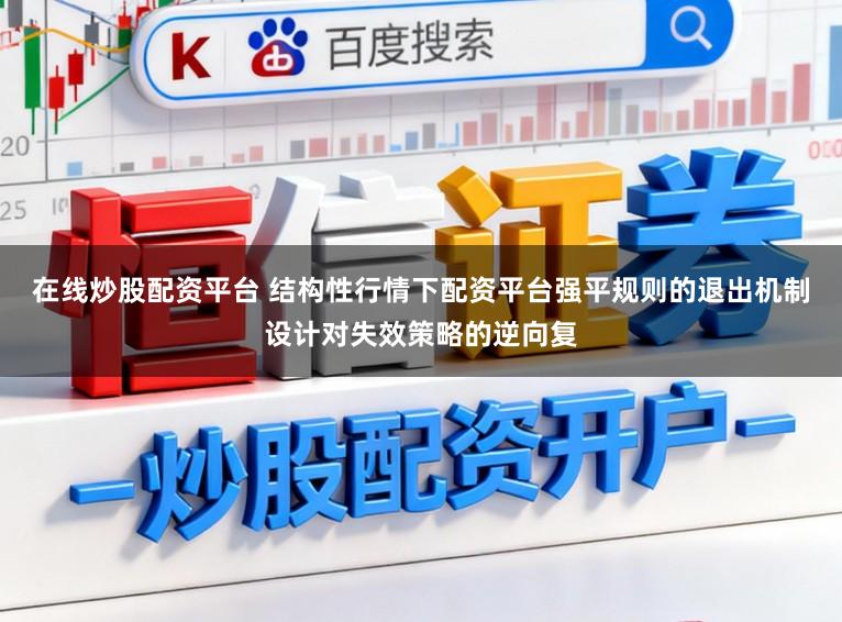 在线炒股配资平台 结构性行情下配资平台强平规则的退出机制设计对失效策略的逆向复