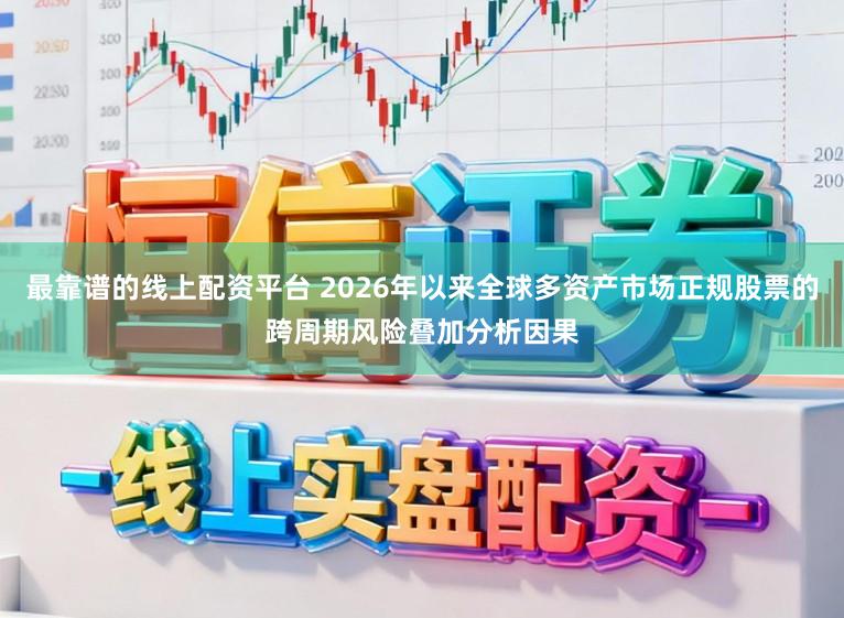 最靠谱的线上配资平台 2026年以来全球多资产市场正规股票的跨周期风险叠加分析因果