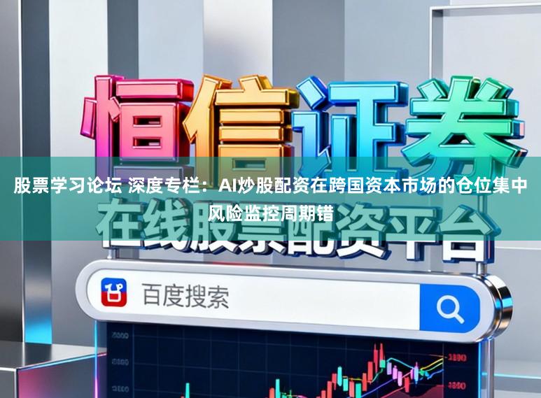 股票学习论坛 深度专栏：AI炒股配资在跨国资本市场的仓位集中风险监控周期错