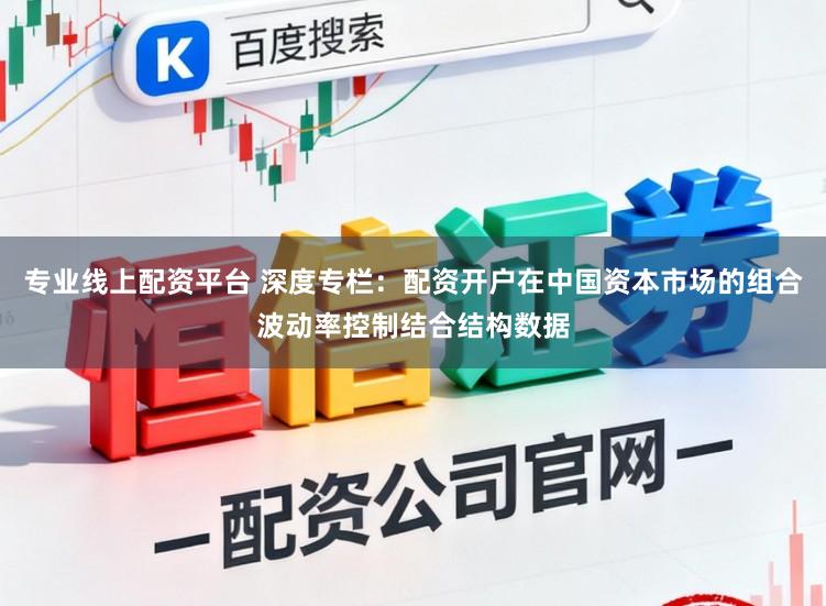 专业线上配资平台 深度专栏：配资开户在中国资本市场的组合波动率控制结合结构数据