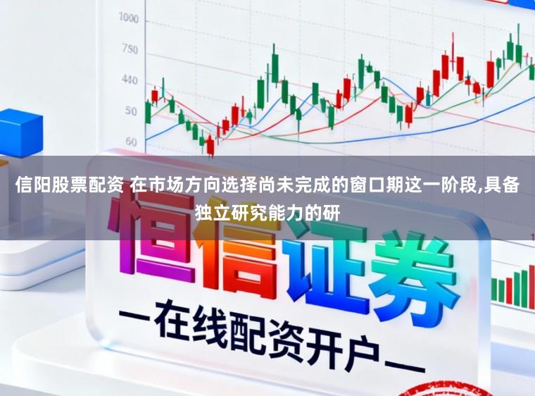 信阳股票配资 在市场方向选择尚未完成的窗口期这一阶段，具备独立研究能力的研