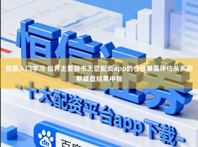 股票入门学习 世界主要股市天臣配资app的仓位暴露评估从多周期复盘结果中抽