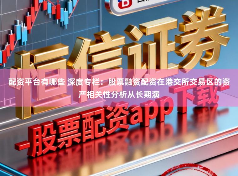 配资平台有哪些 深度专栏：股票融资配资在港交所交易区的资产相关性分析从长期演