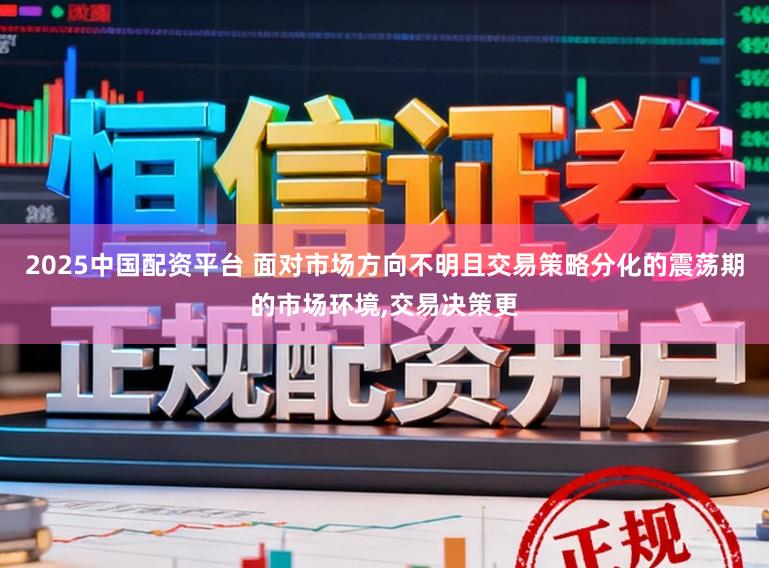 2025中国配资平台 面对市场方向不明且交易策略分化的震荡期的市场环境，交易决策更