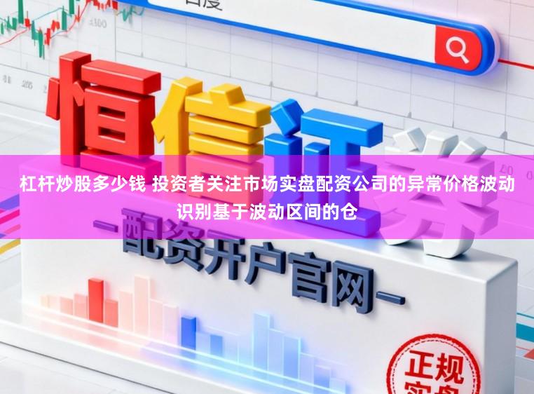杠杆炒股多少钱 投资者关注市场实盘配资公司的异常价格波动识别基于波动区间的仓