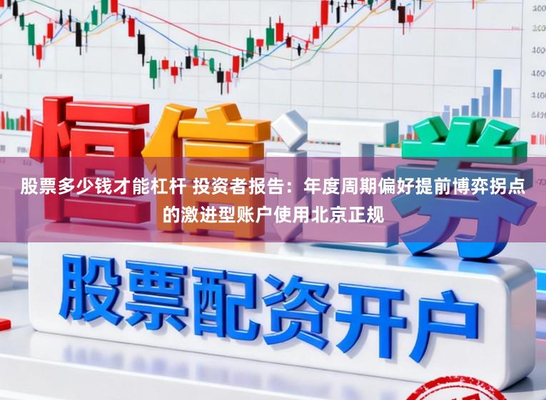股票多少钱才能杠杆 投资者报告：年度周期偏好提前博弈拐点的激进型账户使用北京正规