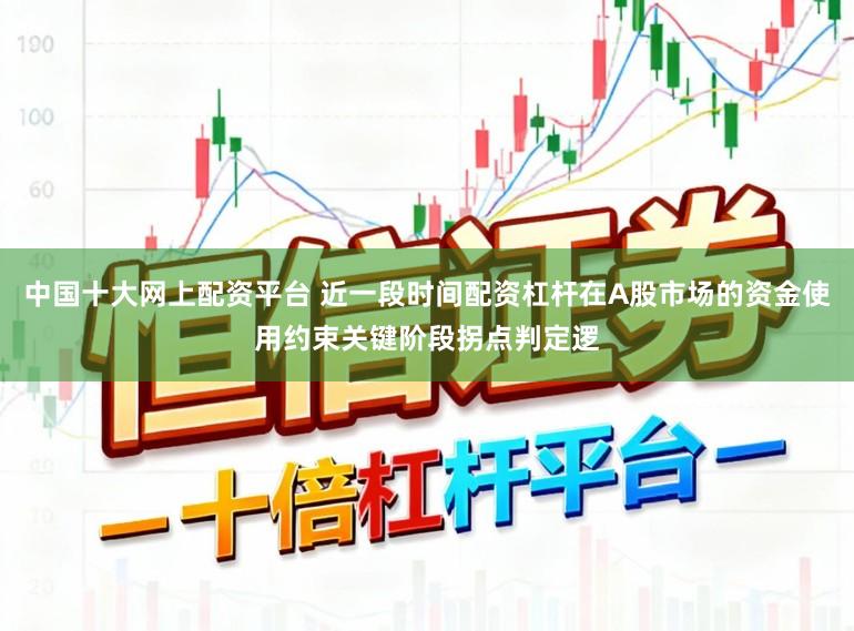 中国十大网上配资平台 近一段时间配资杠杆在A股市场的资金使用约束关键阶段拐点判定逻