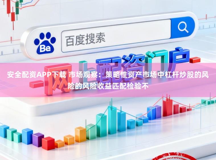 安全配资APP下载 市场观察：策略性资产市场中杠杆炒股的风险的风险收益匹配检验不