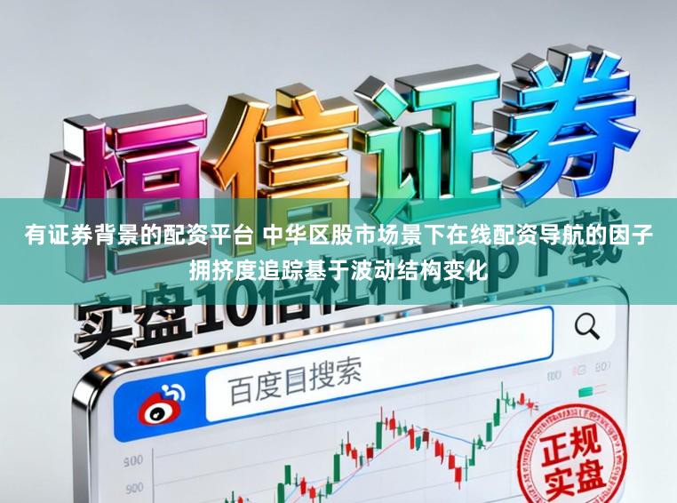 有证券背景的配资平台 中华区股市场景下在线配资导航的因子拥挤度追踪基于波动结构变化
