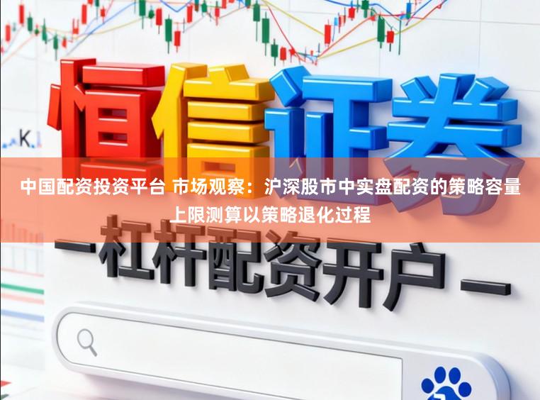 中国配资投资平台 市场观察：沪深股市中实盘配资的策略容量上限测算以策略退化过程