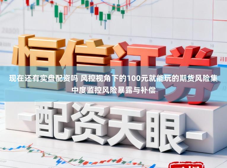 现在还有实盘配资吗 风控视角下的100元就能玩的期货风险集中度监控风险暴露与补偿