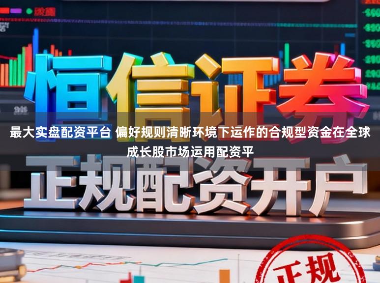 最大实盘配资平台 偏好规则清晰环境下运作的合规型资金在全球成长股市场运用配资平