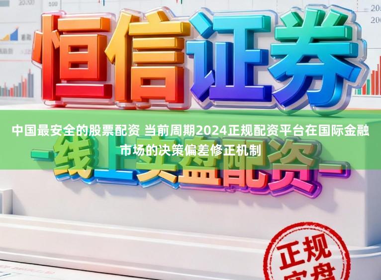 中国最安全的股票配资 当前周期2024正规配资平台在国际金融市场的决策偏差修正机制