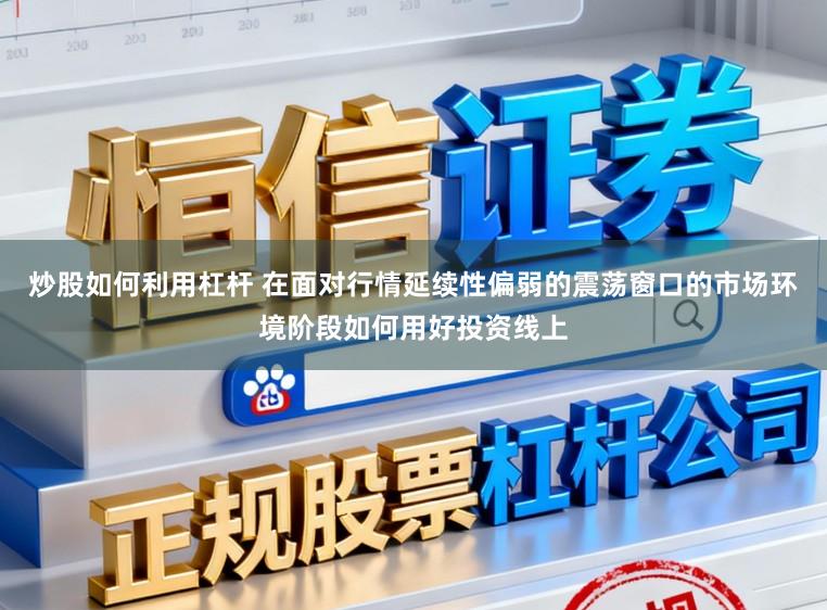 炒股如何利用杠杆 在面对行情延续性偏弱的震荡窗口的市场环境阶段如何用好投资线上