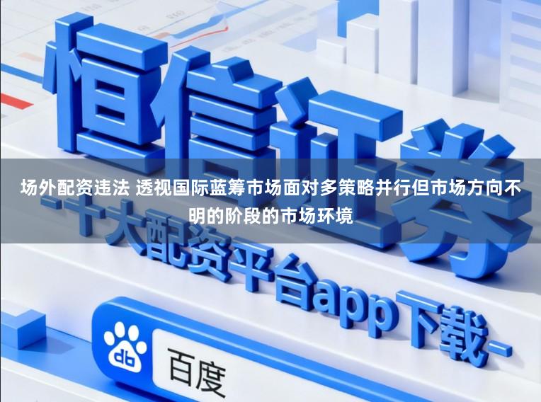 场外配资违法 透视国际蓝筹市场面对多策略并行但市场方向不明的阶段的市场环境