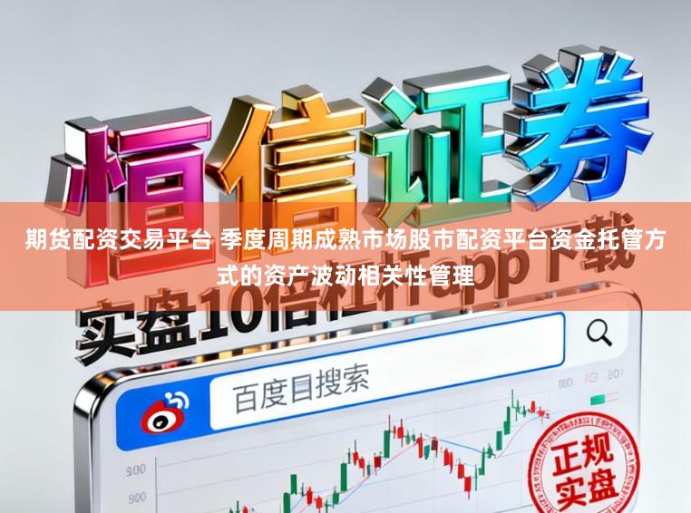 期货配资交易平台 季度周期成熟市场股市配资平台资金托管方式的资产波动相关性管理