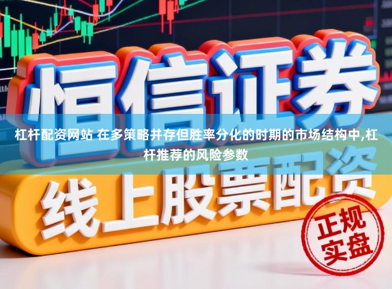 杠杆配资网站 在多策略并存但胜率分化的时期的市场结构中，杠杆推荐的风险参数
