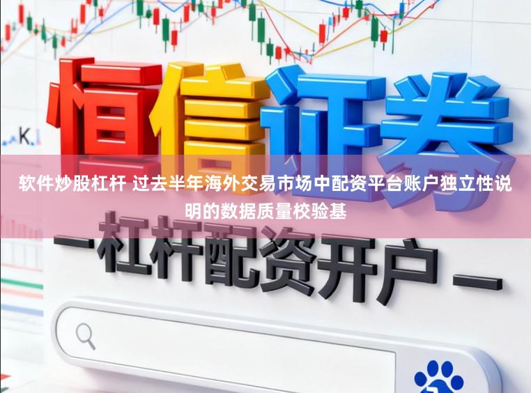 软件炒股杠杆 过去半年海外交易市场中配资平台账户独立性说明的数据质量校验基