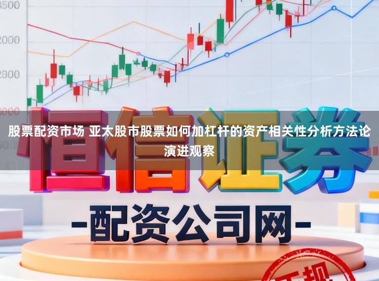 股票配资市场 亚太股市股票如何加杠杆的资产相关性分析方法论演进观察