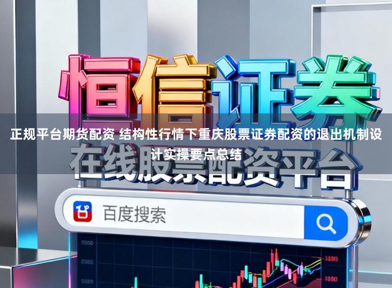 正规平台期货配资 结构性行情下重庆股票证券配资的退出机制设计实操要点总结