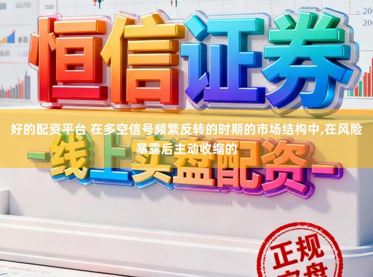 好的配资平台 在多空信号频繁反转的时期的市场结构中，在风险暴露后主动收缩的