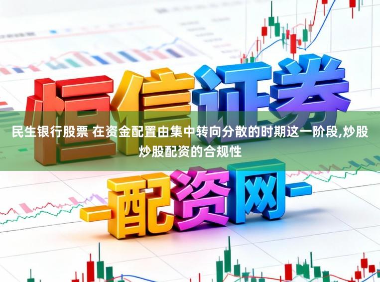 民生银行股票 在资金配置由集中转向分散的时期这一阶段，炒股炒股配资的合规性