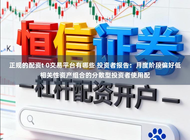 正规的配资t 0交易平台有哪些 投资者报告：月度阶段偏好低相关性资产组合的分散型投资者使用配