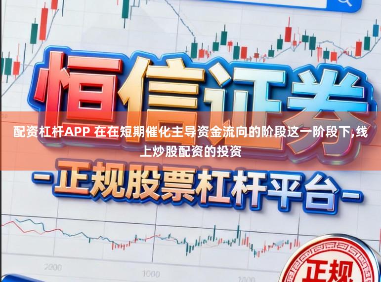 配资杠杆APP 在在短期催化主导资金流向的阶段这一阶段下，线上炒股配资的投资